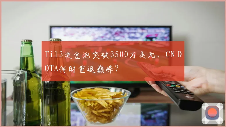 Ti13奖金池突破3500万美元，CN DOTA何时重返巅峰？