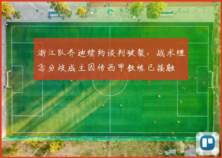 浙江队乔迪续约谈判破裂，战术理念分歧成主因传西甲教练已接触