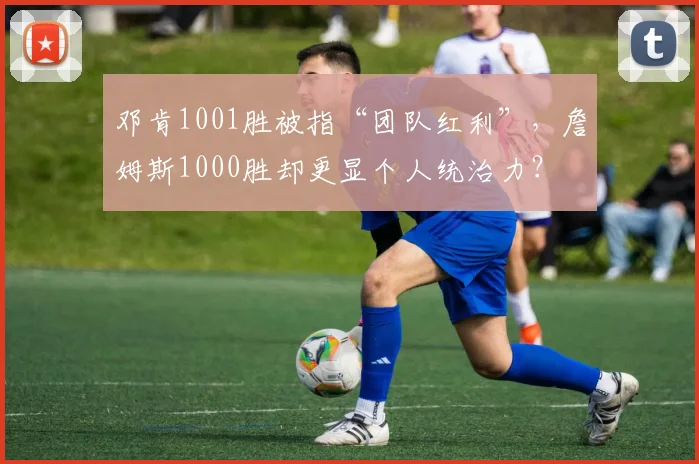 邓肯1001胜被指“团队红利”，詹姆斯1000胜却更显个人统治力？